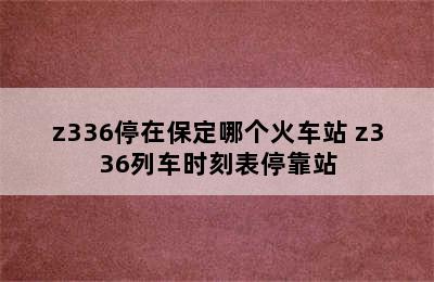 z336停在保定哪个火车站 z336列车时刻表停靠站